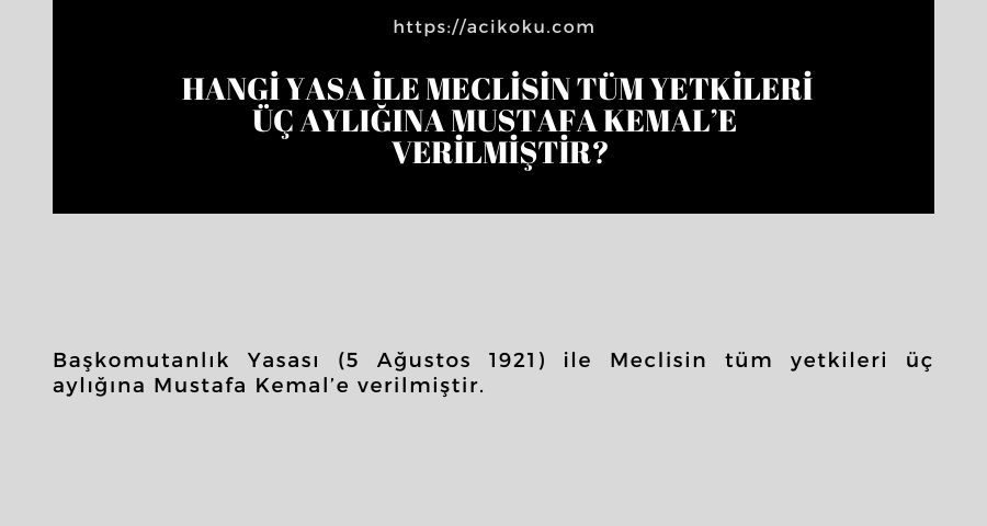 Hangi yasa ile Meclisin tüm yetkileri üç aylığına Mustafa Kemal’e  verilmiştir?